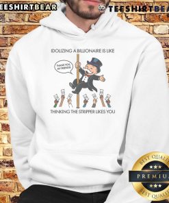 Good Idolizing a Billionaire is Like Thinking the Stripper Likes You hoodie design featuring bold text and trendy style.