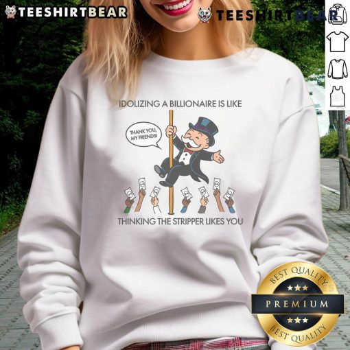 Stylish sweatshirt featuring the phrase 'Good Idolizing a Billionaire Is Like Thinking the Stripper Likes You' in bold text.