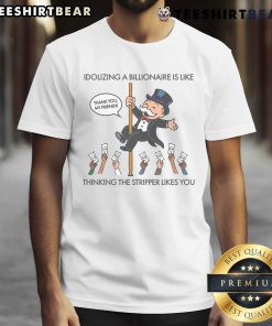 Good Idolizing A Billionaire Is Like Thinking The Stripper Likes You T-Shirt design featuring bold text and a humorous graphic.
