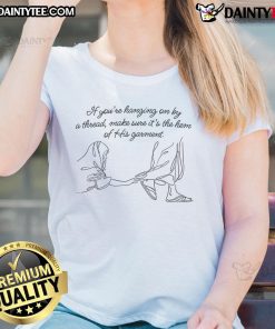 Womens tee featuring the phrase 'Good If Youre Hanging On By A Thread, Make Sure Its The Hem Of His Garment'.