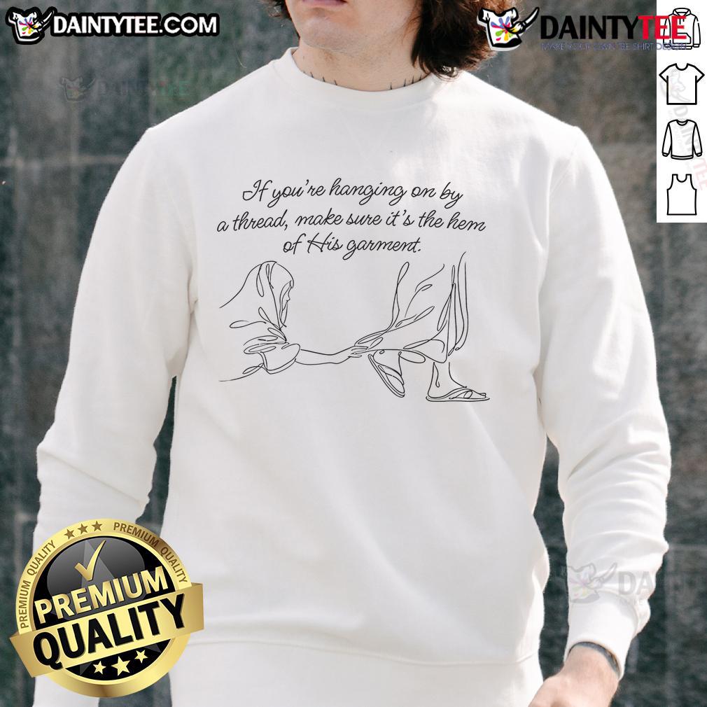 Good If You're Hanging On By A Thread Make Sure It's The Hem Of His Garment Sweatshirt Cozy sweatshirt with the phrase 'Good If Youre Hanging On By A Thread, Make Sure It's The Hem Of His Garment' design.