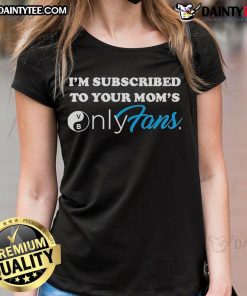 Good I'm Subscribed to Your Mom's OnlyFans Ladies Tee featuring a humorous graphic and trendy design for casual wear.