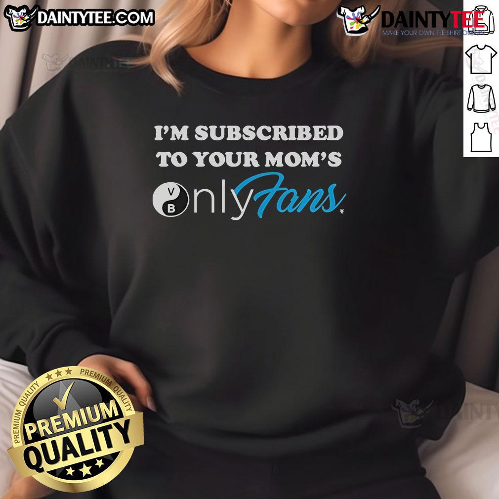 Good I'M Subscribed To Your Mom'S Onlyfans Sweatshirt Alt Text: Good I'm Subscribed To Your Mom's OnlyFans Sweatshirt in trendy design, perfect for casual wear and humor.