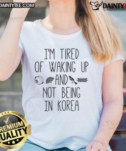 Good I'm Tired Of Waking Up And Not Being In Korea Korean Ladies Tee showcasing a stylish design for Korean culture lovers.