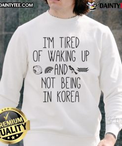 Cozy Korean sweatshirt with 'Good, I'm Tired of Waking Up and Not Being in Korea' graphic design.
