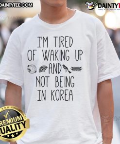 Good I'm Tired Of Waking Up And Not Being In Korea Korean T-Shirt design featuring bold text and vibrant colors.