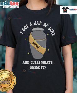 Good Mom I Got A Jar Of Dirt And Guess What's Inside It Ladies Tee featuring a playful design for fun-loving moms.