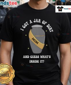 Good Mom I Got A Jar Of Dirt And Guess What's Inside It T-Shirt featuring a fun design for moms and nature lovers.