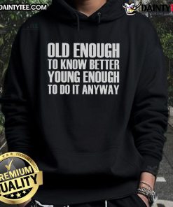 Good Old Enough To Know Better Young Enough To Do It Anyway hoodie in a stylish casual setting, perfect for all ages.