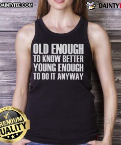 Good Old Enough to Know Better Young Enough to Do It Anyway Tank Top featuring bold text design in a stylish fit.