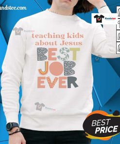 Good Teaching About Jesus Best Job Ever sweatshirt featuring a stylish design for faith-inspired fashion.