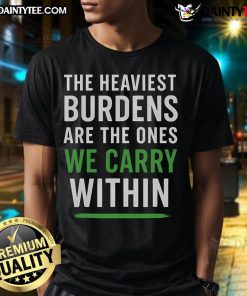 Good The Heaviest Burdens Are The Ones We Carry Within T-Shirt featuring a motivational quote design in stylish typography.
