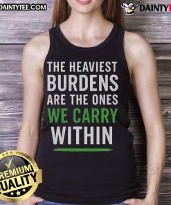 Good The Heaviest Burdens Are The Ones We Carry Within tank top design featuring motivational quote and stylish graphics.
