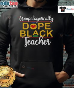Good Unapologetic Dope Black Teacher hoodie featuring vibrant African American melanin design for stylish educators.