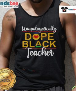 Good Unapologetic Dope Black Teacher tank top showcasing African American melanin pride and style.