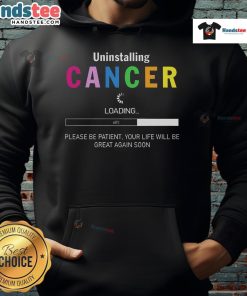Good Uninstalling Cancer hoodie design with uplifting message, perfect for cancer survivors and supporters. Be patient, life will be great!