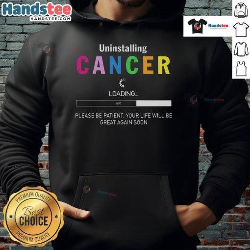 Good Uninstalling Cancer hoodie design with uplifting message, perfect for cancer survivors and supporters. Be patient, life will be great!