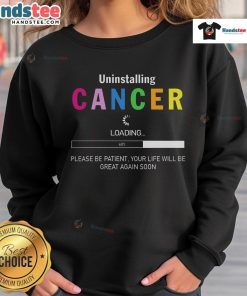 Cozy sweatshirt featuring 'Good Uninstalling Cancer' slogan, promoting hope and resilience during cancer recovery.