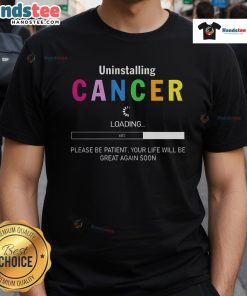 Alt Text: Good Uninstalling Cancer T-Shirt: Inspirational design urging patience for a brighter future after cancer.