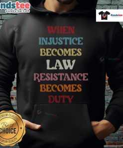 Good When Injustice Becomes Law Resistance Becomes Duty Hoodie showcasing a powerful message on social justice and activism.