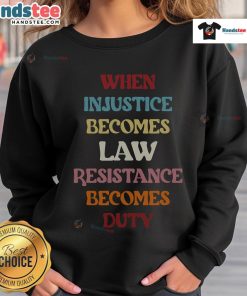 Good When Injustice Becomes Law Resistance Becomes Duty Sweatshirt featuring bold text on a stylish black background.