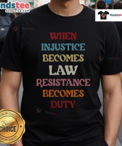 Good When Injustice Becomes Law Resistance Becomes Duty T-Shirt featuring a powerful protest message in bold typography.