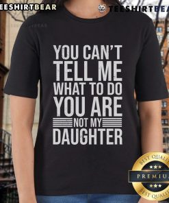 Good You Can't Tell Me What To Do You Are Not My Daughter ladies tee showcasing a bold, humorous design.