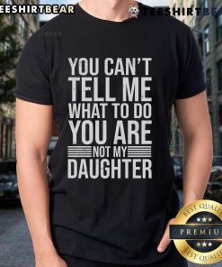 Funny 'You Can't Tell Me What To Do, You Are Not My Daughter' T-shirt design for independent women, humor apparel.