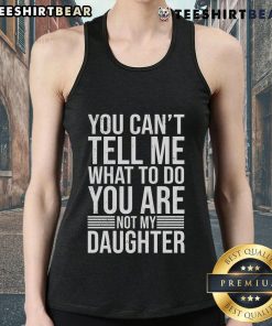 Good You Can't Tell Me What To Do You Are Not My Daughter tank top featuring bold text design for strong personalities.