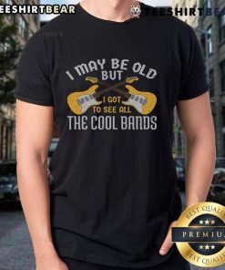 Alt Text: Happy I May Be Old But I Got To See All The Cool Bands guitar T-shirt featuring vibrant graphic design and bold text.