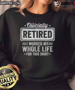 Alt Text: Happy officially retired sweatshirt featuring 'I Worked My Whole Life For This' design in vibrant colors.