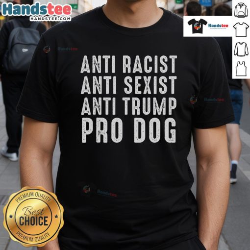 Hot Anti Racist Anti Sexist Anti Trump Pro Dog Funny Political T-Shirt featuring bold graphics and vibrant colors.