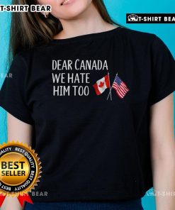 Anti-Trump ladies tee featuring USA and Canada flags with the slogan 'Dear Canada, We Hate Him Too' for political activism.