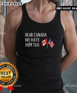 Anti-Trump tank top featuring USA and Canada flags with the text 'Hot Dear Canada, We Hate Him Too'.