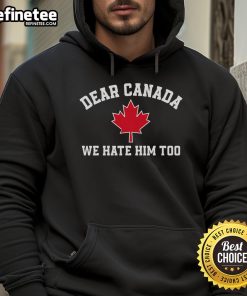 Hot Dear Canada We Hate Him Too hoodie featuring a maple leaf design, perfect for Canadian pride and humor.