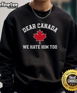 Hot Dear Canada We Hate Him Too sweatshirt featuring a maple leaf design, perfect for Canadian pride and humor.
