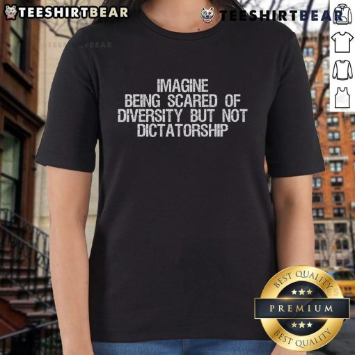Hot Ladies Tee featuring 'Imagine Being Scared of Diversity But Not Dictatorship' graphic, perfect for bold statements.