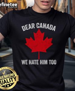 Hot Maple Leaf 'Dear Canada, We Hate Him Too' T-Shirt featuring bold text and a Canadian flag design.