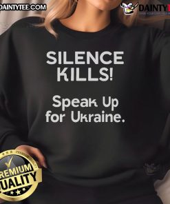 Hot Silence Kills Speak Up For Ukraine sweatshirt featuring bold text and a stylish design promoting awareness.