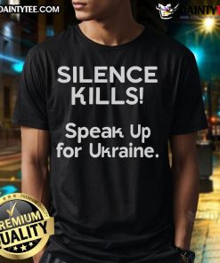 Hot Silence Kills Speak Up For Ukraine T-Shirt featuring bold text design advocating for Ukraine's support and awareness.