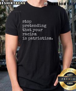 Hot Stop Pretending That Your Racism Is Patriotism Premium T-Shirt featuring bold text design for social justice advocates.