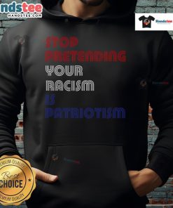 Anti-Trump hoodie with 'Hot Stop Pretending Your Racism Is Patriotism' slogan, promoting social justice and awareness.