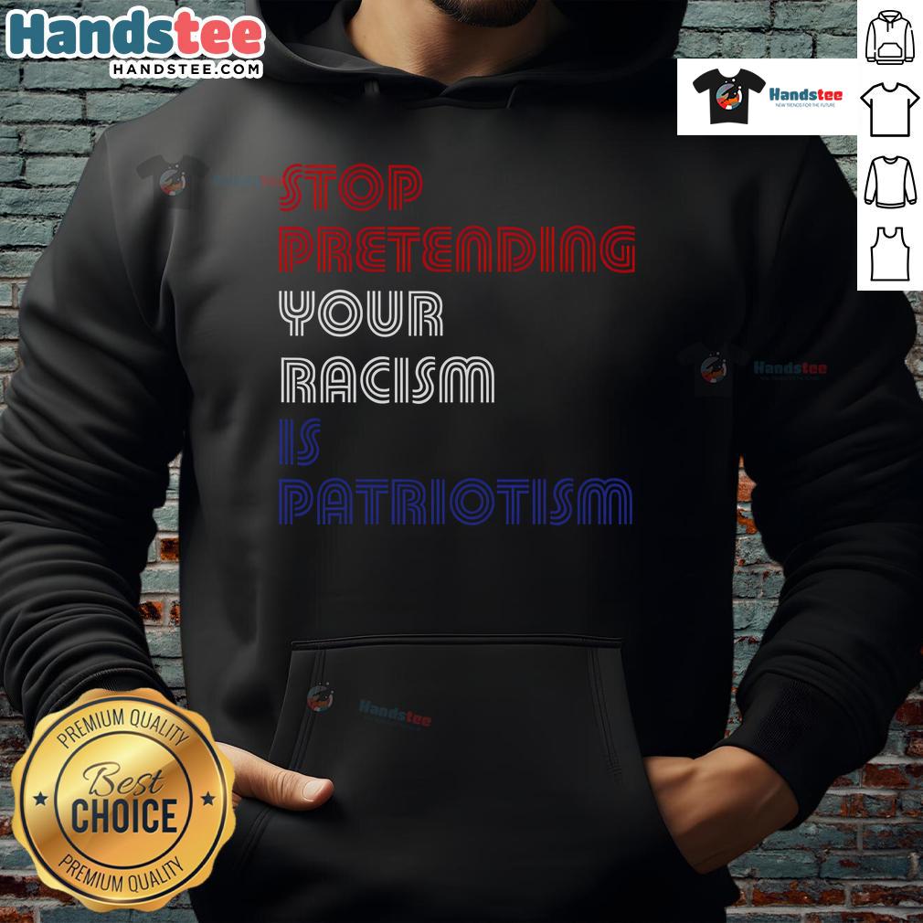 Hot Stop Pretending Your Racism Is Patriotism Anti Trump Hoodie Anti-Trump hoodie with 'Hot Stop Pretending Your Racism Is Patriotism' slogan, promoting social justice and awareness.