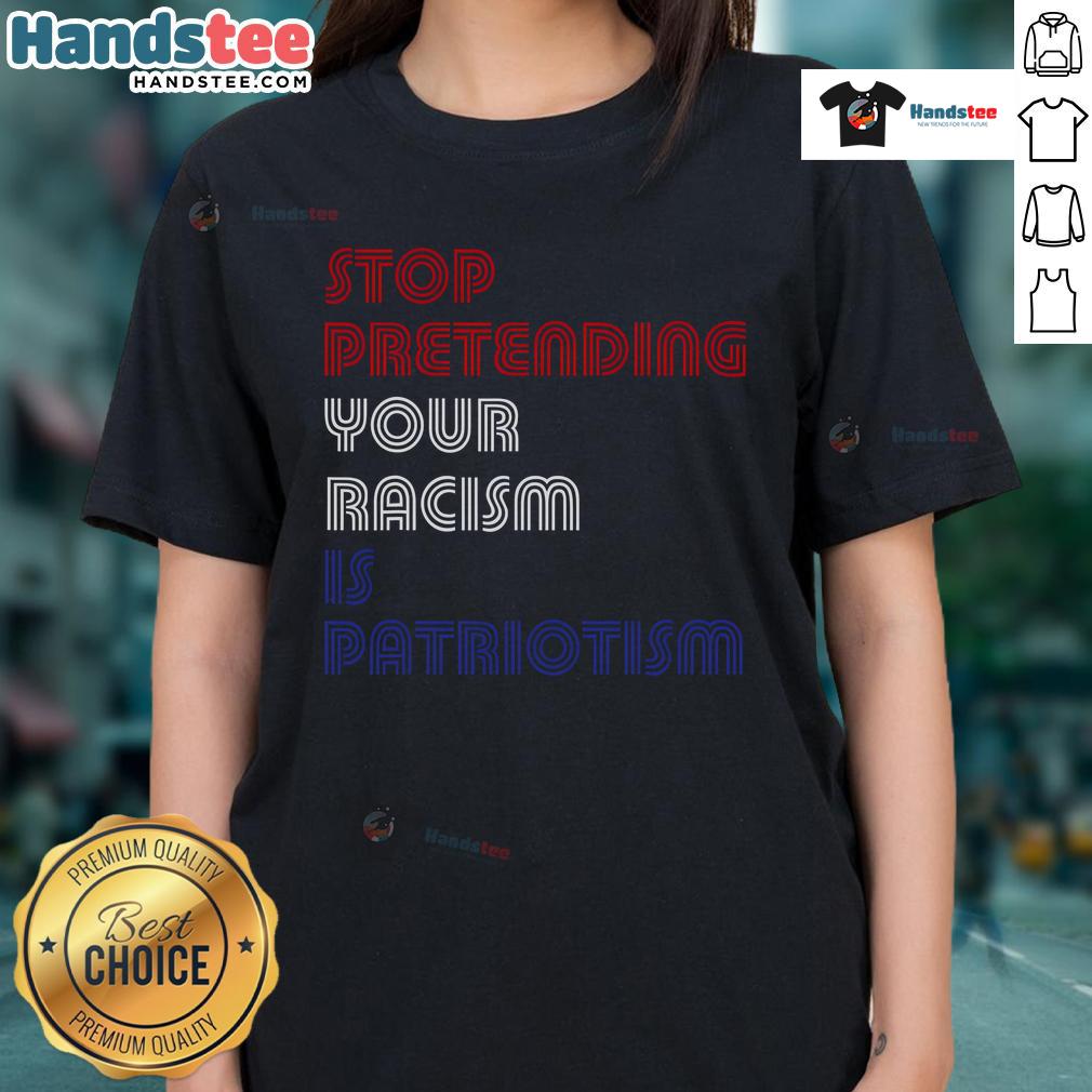Hot Stop Pretending Your Racism Is Patriotism Anti Trump Ladies Tee Hot Stop Pretending Your Racism Is Patriotism Anti-Trump Ladies Tee featuring bold graphic design for social justice advocacy.