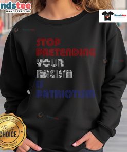 Hot Stop Pretending Your Racism Is Patriotism Anti-Trump Sweatshirt featuring bold text on a stylish casual wear.