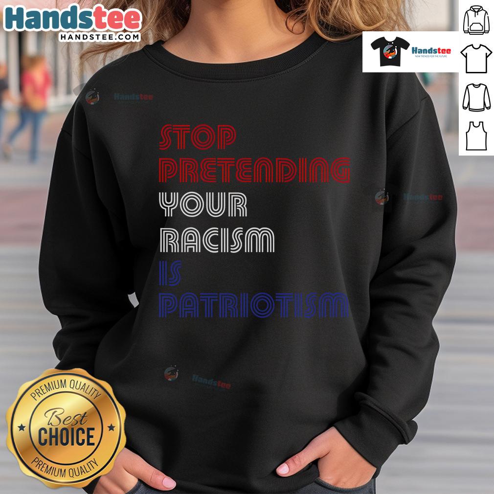 Hot Stop Pretending Your Racism Is Patriotism Anti Trump Sweatshirt Hot Stop Pretending Your Racism Is Patriotism Anti-Trump Sweatshirt featuring bold text on a stylish casual wear.