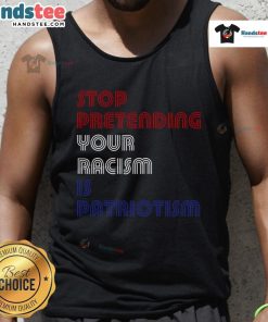 Anti-Trump tank top reading 'Stop Pretending Your Racism is Patriotism' promoting social justice and equality.