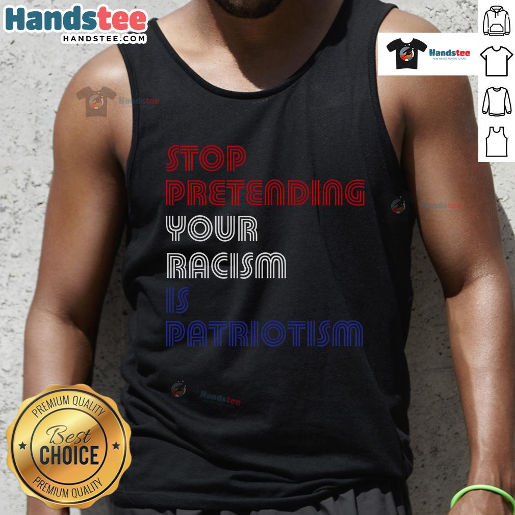 Hot Stop Pretending Your Racism Is Patriotism Anti Trump Tank Top Anti-Trump tank top reading 'Stop Pretending Your Racism is Patriotism' promoting social justice and equality.