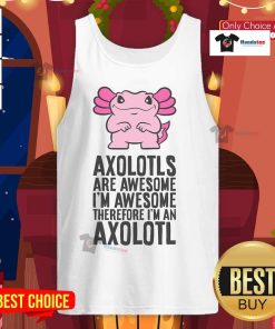 Stylish tank top featuring an axolotl with the phrase 'Nice Axolotls Are Awesome, I'm Awesome, Therefore I'm An Axolotl.'