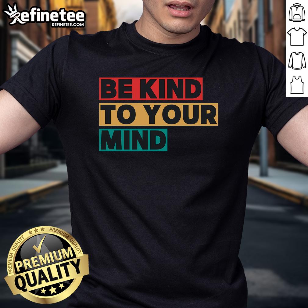 Nice Be Kind To Your Mind Mental Health Awareness T Shirt Nice Be Kind To Your Mind Mental Health Awareness T-Shirt featuring a positive message for mental well-being and support.